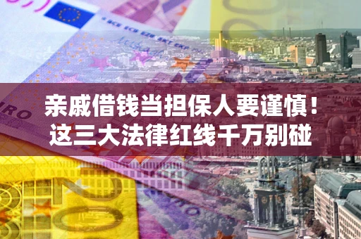 济南亲戚借钱当担保人要谨慎！这三大法律红线千万别碰