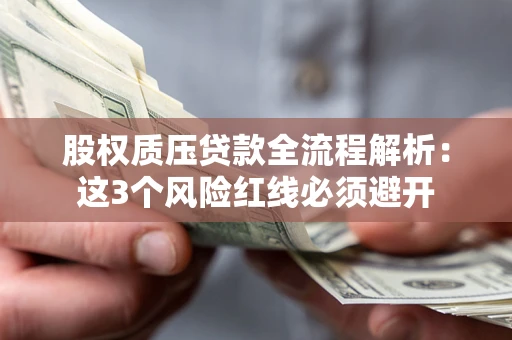 济南股权质压贷款全流程解析：这3个风险红线必须避开