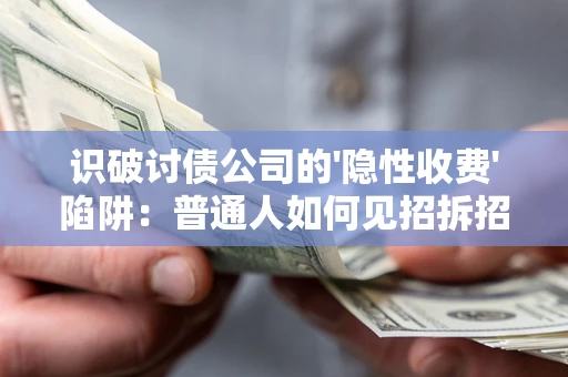 济南识破讨债公司的'隐性收费'陷阱：普通人如何见招拆招？