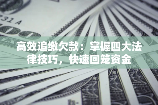 济南高效追缴欠款：掌握四大法律技巧，快速回笼资金