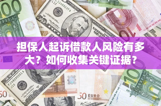 济南担保人起诉借款人风险有多大？如何收集关键证据？