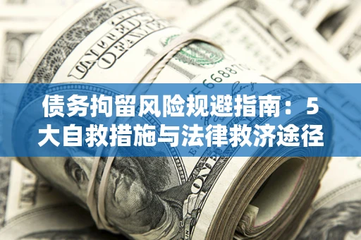 济南债务拘留风险规避指南：5大自救措施与法律救济途径