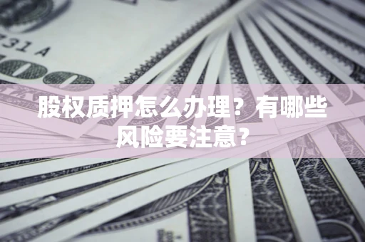 济南股权质押怎么办理？有哪些风险要注意？