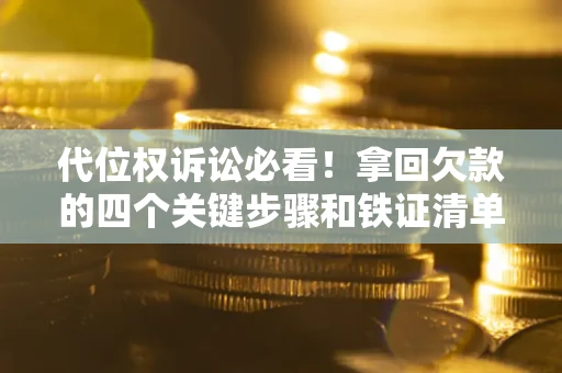 济南代位权诉讼必看!拿回欠款的四个关键步骤和铁证清单 济南代位权诉讼必看!拿回欠款的四个关键步骤和铁证清单