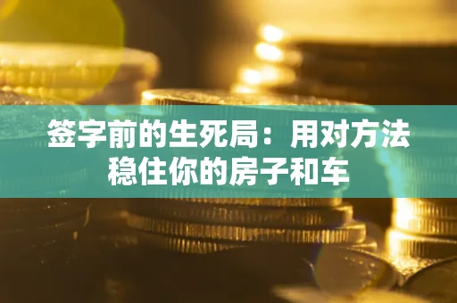 济南签字前的生死局：用对方法稳住你的房子和车