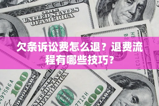 济南欠条诉讼费怎么退？退费流程有哪些技巧？