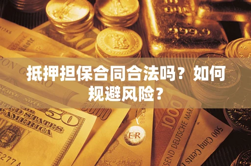 济南抵押担保合同合法吗？如何规避风险？
