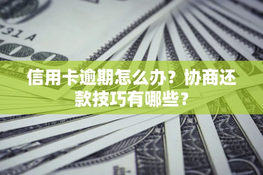 济南信用卡逾期怎么办？协商还款技巧有哪些？