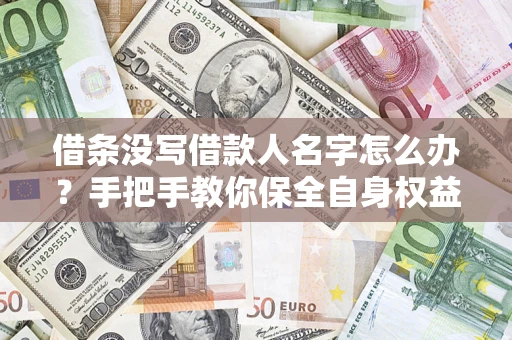 济南借条没写借款人名字怎么办？手把手教你保全自身权益