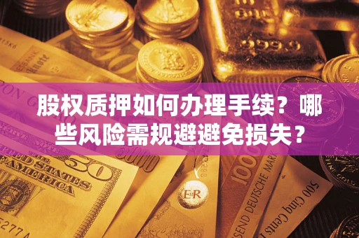 济南股权质押如何办理手续？哪些风险需规避避免损失？