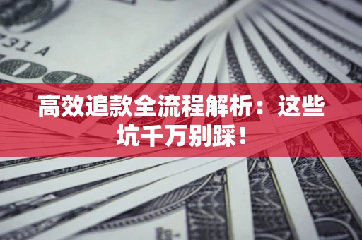 济南高效追款全流程解析：这些坑千万别踩！