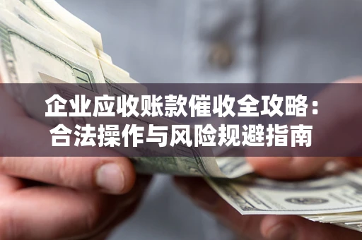 济南企业应收账款催收全攻略：合法操作与风险规避指南