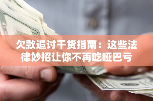 济南欠款追讨干货指南：这些法律妙招让你不再吃哑巴亏