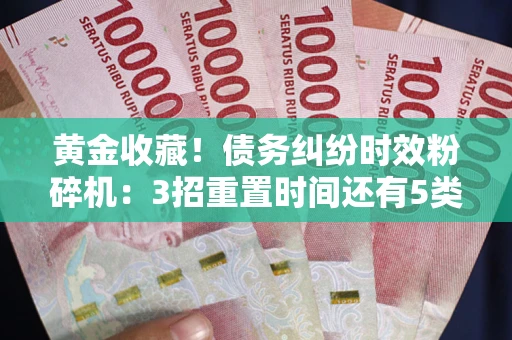 济南黄金收藏！债务纠纷时效粉碎机：3招重置时间还有5类不设年限的特殊债务