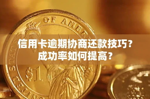 济南信用卡逾期协商还款技巧？成功率如何提高？