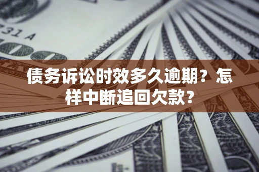 济南债务诉讼时效多久逾期？怎样中断追回欠款？