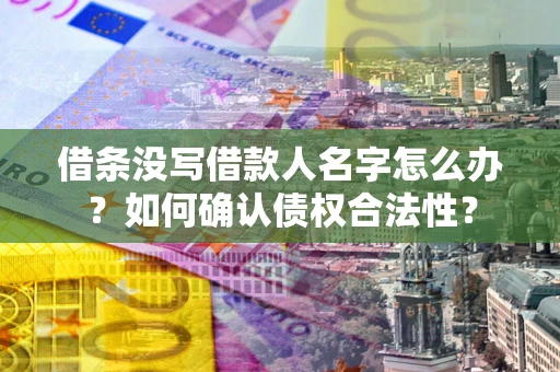济南借条没写借款人名字怎么办？如何确认债权合法性？
