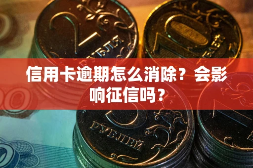 济南信用卡逾期怎么消除？会影响征信吗？