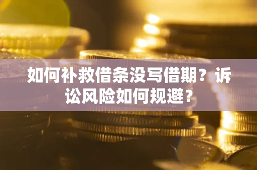 济南如何补救借条没写借期？诉讼风险如何规避？
