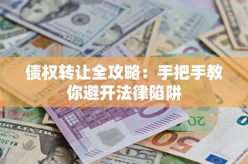 济南债权转让全攻略：手把手教你避开法律陷阱