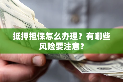 济南抵押担保怎么办理？有哪些风险要注意？