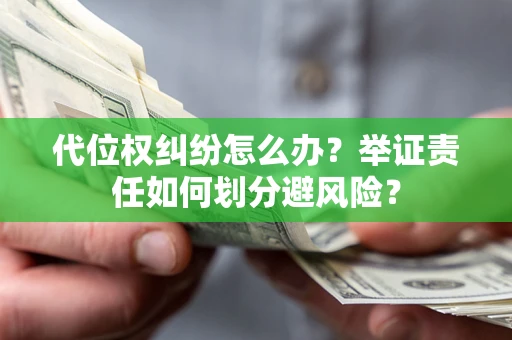 济南代位权纠纷怎么办？举证责任如何划分避风险？