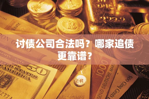 济南讨债公司合法吗？哪家追债更靠谱？