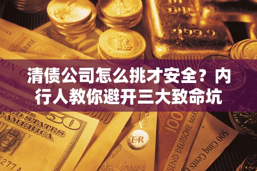济南清债公司怎么挑才安全?内行人教你避开三大致命坑 济南清债公司怎么挑才安全?内行人教你避开三大致命坑