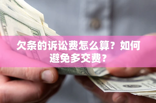 济南欠条的诉讼费怎么算？如何避免多交费？
