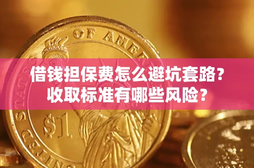 济南借钱担保费怎么避坑套路？收取标准有哪些风险？