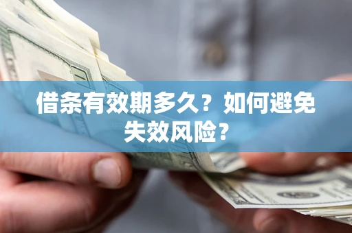 济南借条有效期多久？如何避免失效风险？