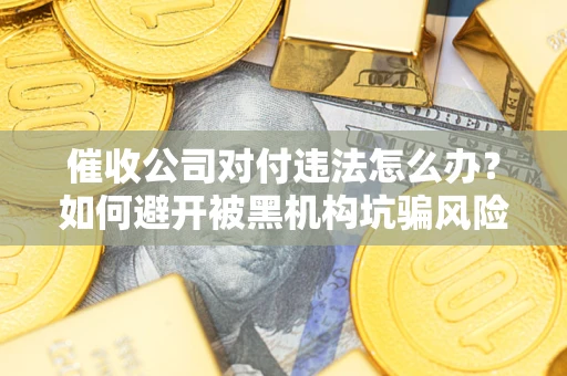 济南催收公司对付违法怎么办？如何避开被黑机构坑骗风险