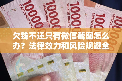 济南欠钱不还只有微信截图怎么办？法律效力和风险规避全解析