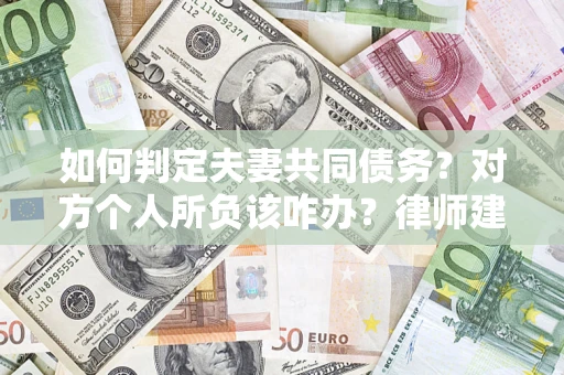 济南如何判定夫妻共同债务？对方个人所负该咋办？律师建议