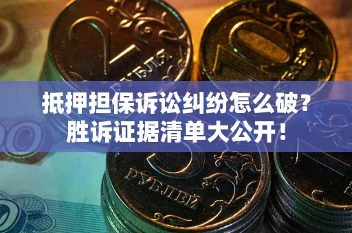 济南抵押担保诉讼纠纷怎么破？胜诉证据清单大公开！