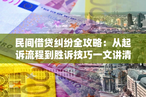 济南民间借贷纠纷全攻略：从起诉流程到胜诉技巧一文讲清