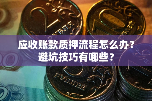 济南应收账款质押流程怎么办？避坑技巧有哪些？