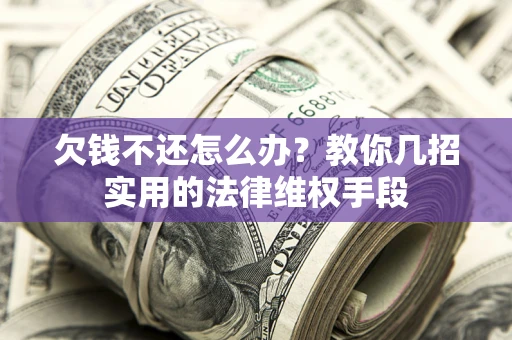 济南欠钱不还怎么办？教你几招实用的法律维权手段