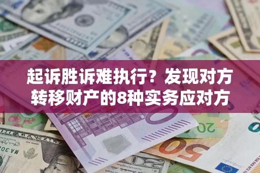 济南起诉胜诉难执行？发现对方转移财产的8种实务应对方案