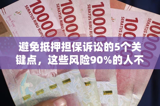 济南避免抵押担保诉讼的5个关键点，这些风险90%的人不知道！