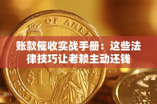 济南账款催收实战手册：这些法律技巧让老赖主动还钱