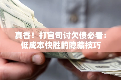 济南真香！打官司讨欠债必看：低成本快胜的隐藏技巧