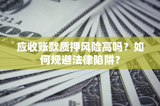 济南应收账款质押风险高吗？如何规避法律陷阱？