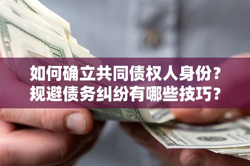 济南如何确立共同债权人身份？规避债务纠纷有哪些技巧？
