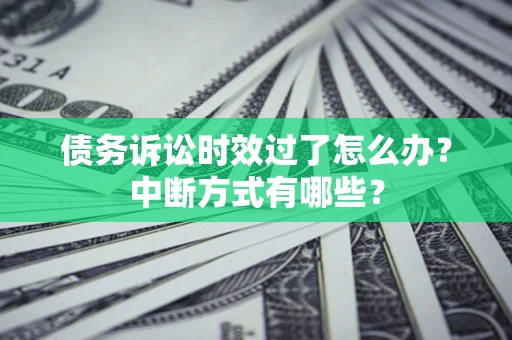 济南债务诉讼时效过了怎么办？中断方式有哪些？