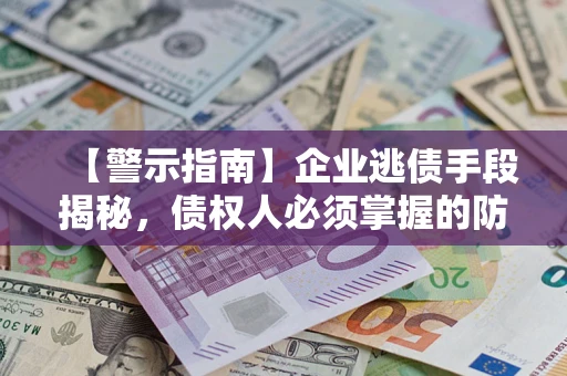 济南【警示指南】企业逃债手段揭秘，债权人必须掌握的防坑宝典