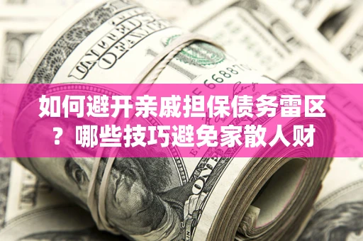 济南如何避开亲戚担保债务雷区？哪些技巧避免家散人财