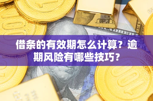 济南借条的有效期怎么计算？逾期风险有哪些技巧？