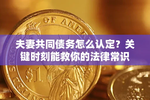 济南夫妻共同债务怎么认定？关键时刻能救你的法律常识