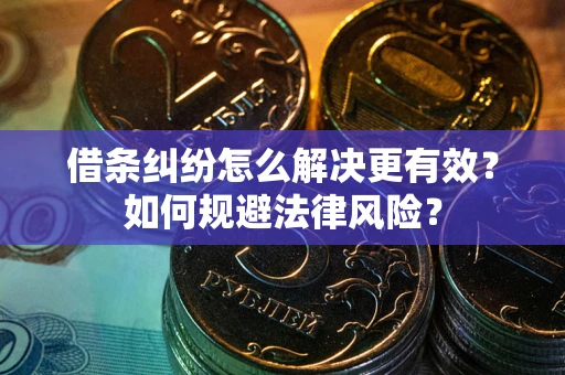 济南借条纠纷怎么解决更有效？如何规避法律风险？